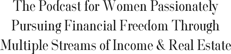 The Podcast for Women Passionately Pursuing Financial Freedom Through Multiple Streams of Income & Real Estate
